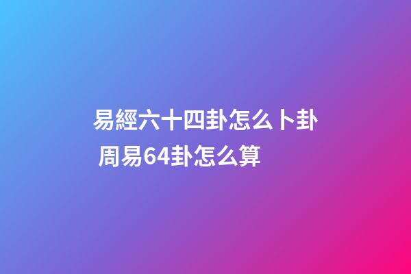 易經六十四卦怎么卜卦 周易64卦怎么算